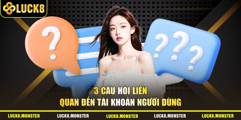3 câu hỏi liên quan đến tài khoản người dùng