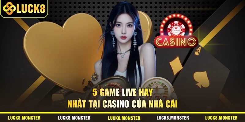 5 game live hay nhất tại Casino của nhà cái