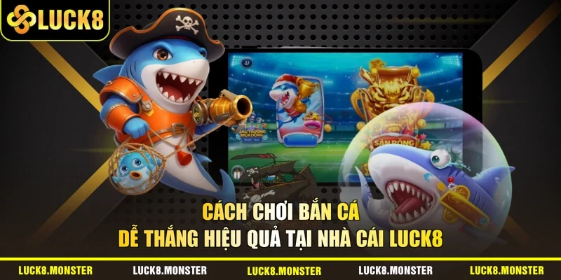Cách Chơi Bắn Cá Dễ Thắng Hiệu Quả Tại Nhà Cái LUCK8