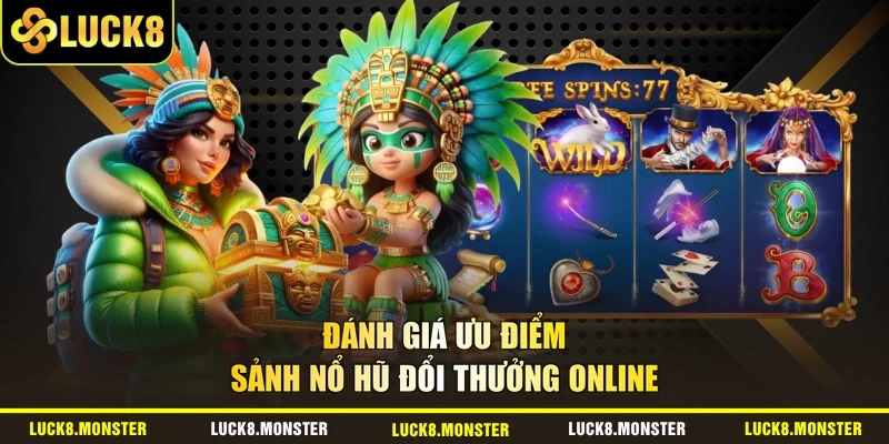 Đánh giá ưu điểm sảnh nổ hũ đổi thưởng online
