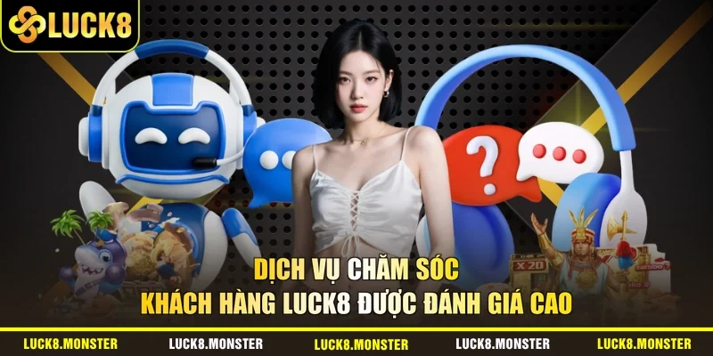 Dịch vụ chăm sóc khách hàng LUCK8 được đánh giá cao