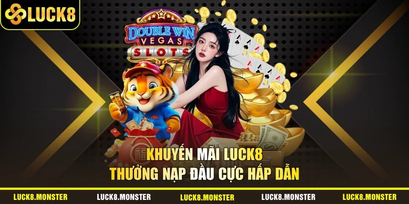 Khuyến mãi LUCK8 thưởng nạp đầu cực hấp dẫn