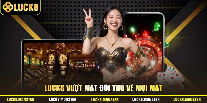 LUCK8 vượt mặt đối thủ về mọi mặt