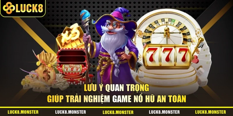 Lưu ý quan trọng giúp trải nghiệm game nổ hũ an toàn 