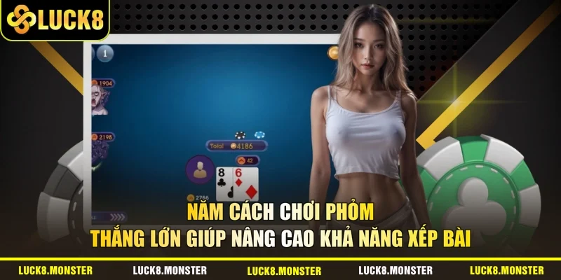 Năm cách chơi Phỏm thắng lớn giúp nâng cao khả năng xếp bài 