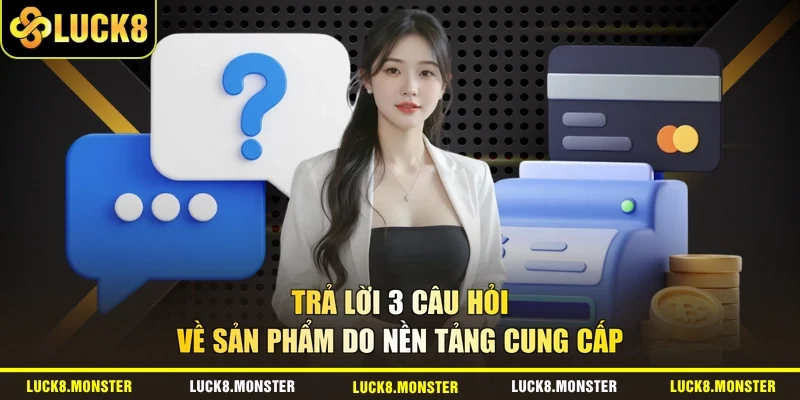 Trả lời 3 câu hỏi về sản phẩm do nền tảng cung cấp