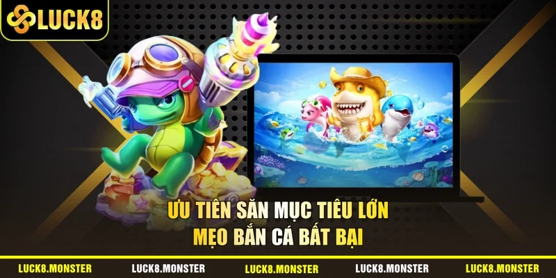Ưu tiên săn mục tiêu lớn - mẹo bắn cá bất bại